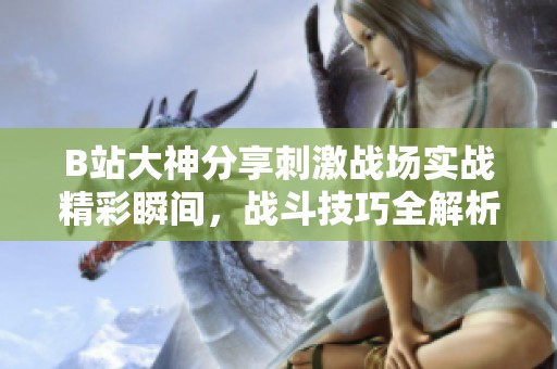 B站大神分享刺激战场实战精彩瞬间，战斗技巧全解析