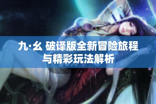 九·幺 破译版全新冒险旅程与精彩玩法解析