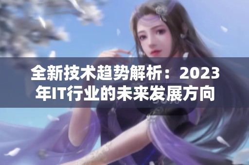 全新技术趋势解析：2023年IT行业的未来发展方向