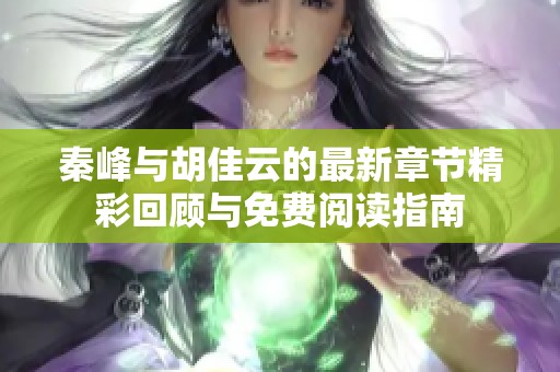 秦峰与胡佳云的最新章节精彩回顾与免费阅读指南
