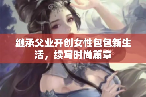 继承父业开创女性包包新生活，续写时尚篇章