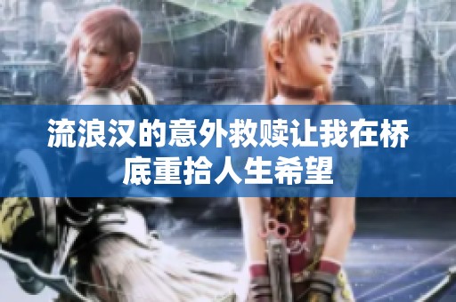 流浪汉的意外救赎让我在桥底重拾人生希望