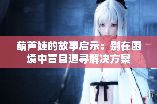 葫芦娃的故事启示：别在困境中盲目追寻解决方案