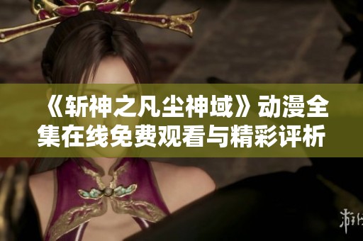 《斩神之凡尘神域》动漫全集在线免费观看与精彩评析