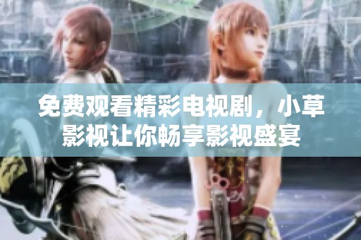 免费观看精彩电视剧，小草影视让你畅享影视盛宴