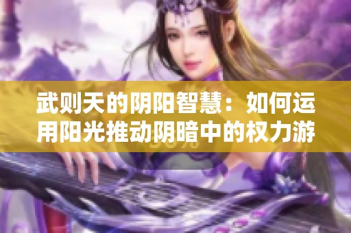 武则天的阴阳智慧：如何运用阳光推动阴暗中的权力游戏