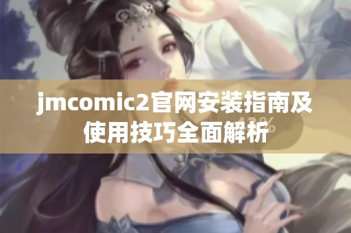 jmcomic2官网安装指南及使用技巧全面解析