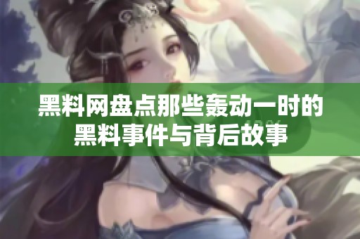 黑料网盘点那些轰动一时的黑料事件与背后故事