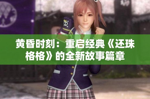 黄昏时刻：重启经典《还珠格格》的全新故事篇章