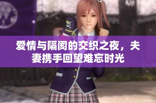 爱情与隔阂的交织之夜，夫妻携手回望难忘时光