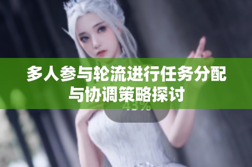 多人参与轮流进行任务分配与协调策略探讨