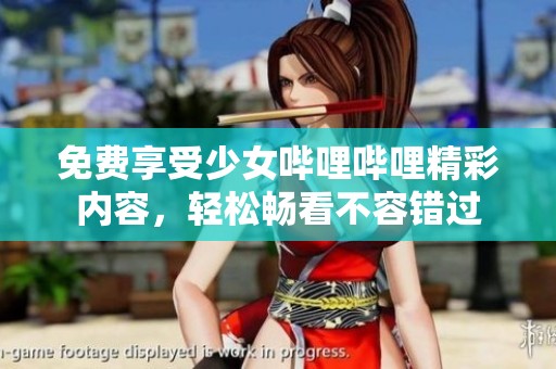 免费享受少女哔哩哔哩精彩内容，轻松畅看不容错过