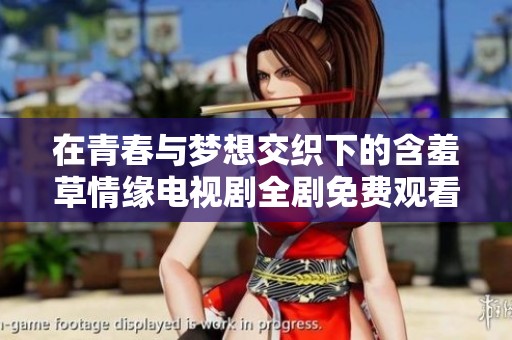 在青春与梦想交织下的含羞草情缘电视剧全剧免费观看