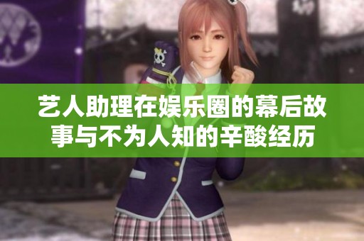 艺人助理在娱乐圈的幕后故事与不为人知的辛酸经历