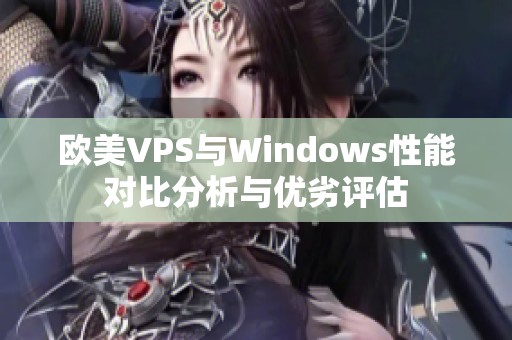 欧美VPS与Windows性能对比分析与优劣评估