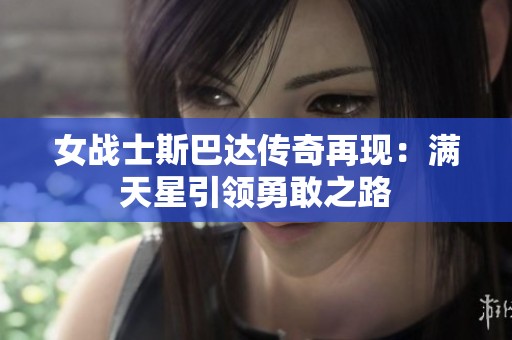女战士斯巴达传奇再现：满天星引领勇敢之路