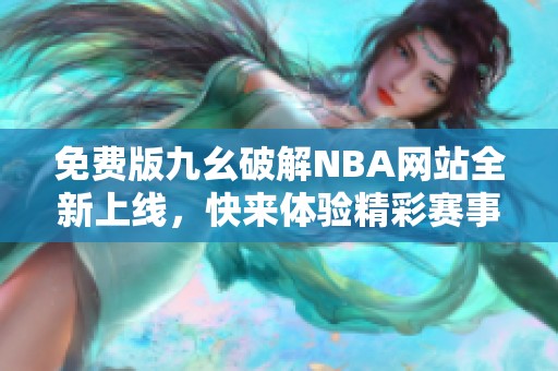 免费版九幺破解NBA网站全新上线，快来体验精彩赛事！