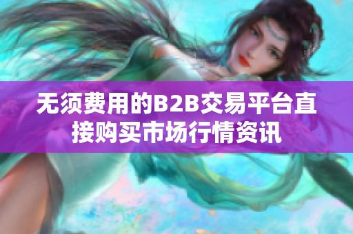 无须费用的B2B交易平台直接购买市场行情资讯