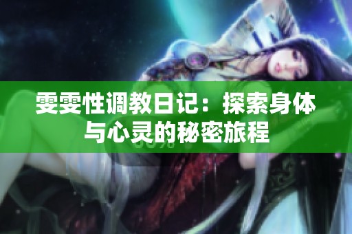 雯雯性调教日记：探索身体与心灵的秘密旅程