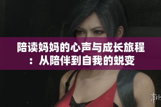 陪读妈妈的心声与成长旅程：从陪伴到自我的蜕变