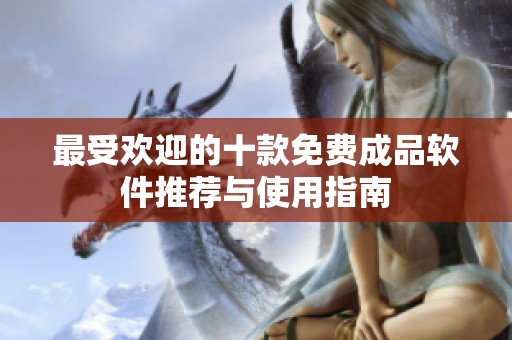 最受欢迎的十款免费成品软件推荐与使用指南