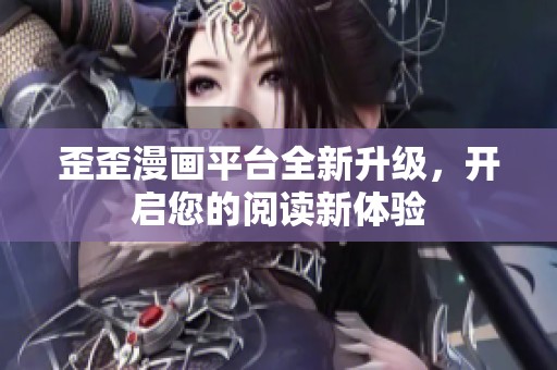 歪歪漫画平台全新升级，开启您的阅读新体验