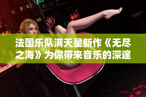 法国乐队满天星新作《无尽之海》为你带来音乐的深邃之旅