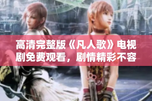 高清完整版《凡人歌》电视剧免费观看，剧情精彩不容错过