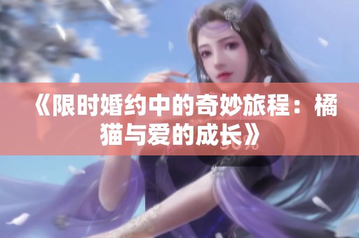 《限时婚约中的奇妙旅程：橘猫与爱的成长》