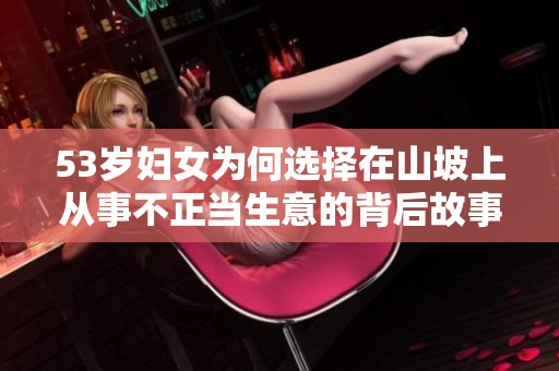 53岁妇女为何选择在山坡上从事不正当生意的背后故事