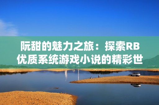 阮甜的魅力之旅：探索RB优质系统游戏小说的精彩世界