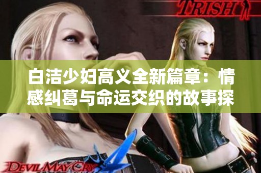 白洁少妇高义全新篇章：情感纠葛与命运交织的故事探索