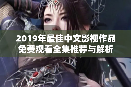 2019年最佳中文影视作品免费观看全集推荐与解析