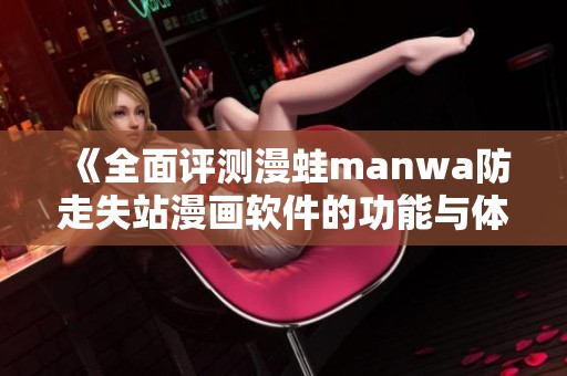 《全面评测漫蛙manwa防走失站漫画软件的功能与体验》
