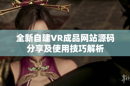 全新自建VR成品网站源码分享及使用技巧解析