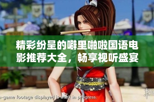 精彩纷呈的噼里啪啦国语电影推荐大全，畅享视听盛宴