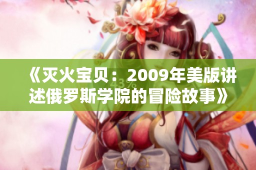 《灭火宝贝：2009年美版讲述俄罗斯学院的冒险故事》
