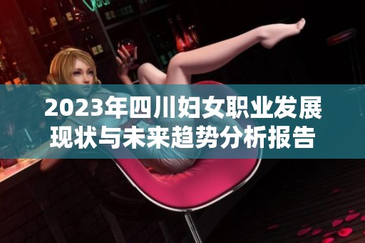 2023年四川妇女职业发展现状与未来趋势分析报告