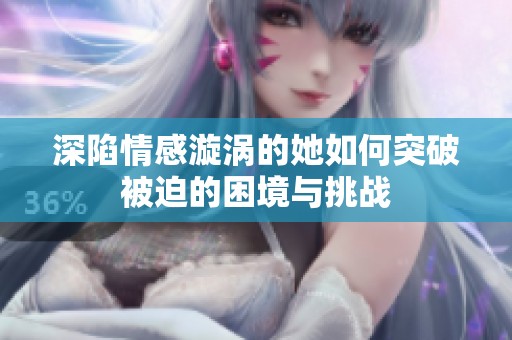 深陷情感漩涡的她如何突破被迫的困境与挑战
