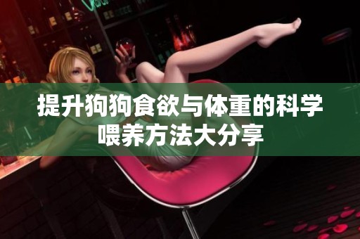 提升狗狗食欲与体重的科学喂养方法大分享