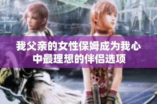 我父亲的女性保姆成为我心中最理想的伴侣选项