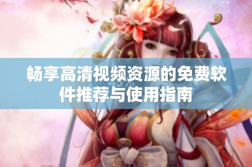 畅享高清视频资源的免费软件推荐与使用指南