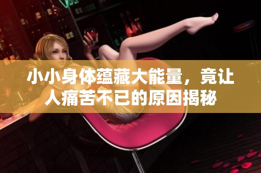 小小身体蕴藏大能量，竟让人痛苦不已的原因揭秘