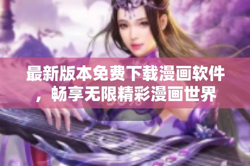 最新版本免费下载漫画软件，畅享无限精彩漫画世界