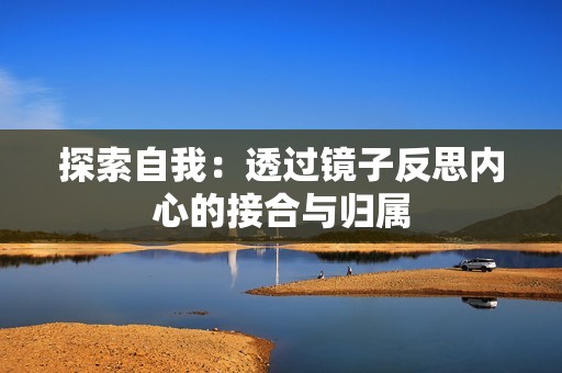 探索自我：透过镜子反思内心的接合与归属