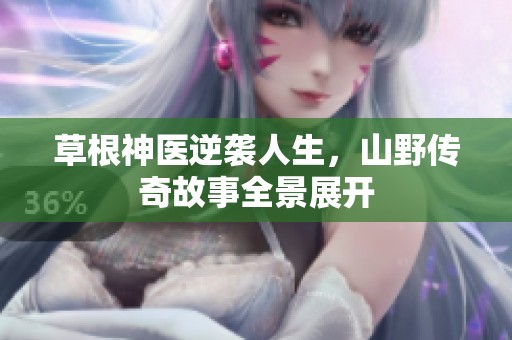 草根神医逆袭人生，山野传奇故事全景展开