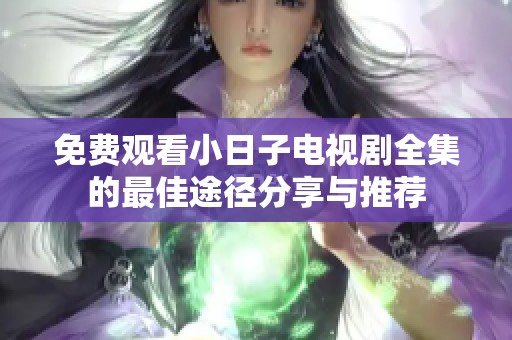 免费观看小日子电视剧全集的最佳途径分享与推荐