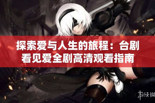 探索爱与人生的旅程：台剧看见爱全剧高清观看指南