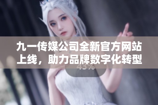 九一传媒公司全新官方网站上线，助力品牌数字化转型