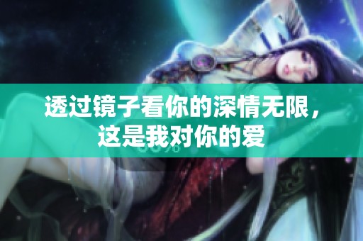 透过镜子看你的深情无限，这是我对你的爱